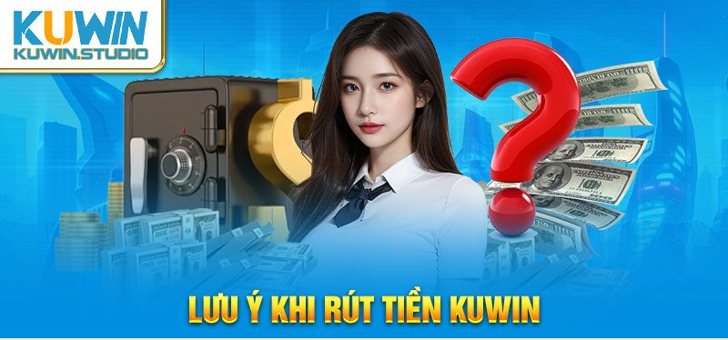 Lưu ý khi rút tiền tại Kuwin