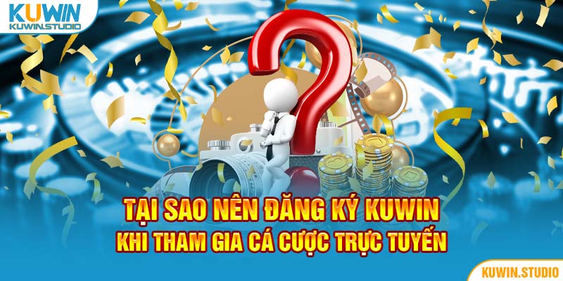 Tại sao nên đăng ký Kuwin tham gia cá cược trực tuyến