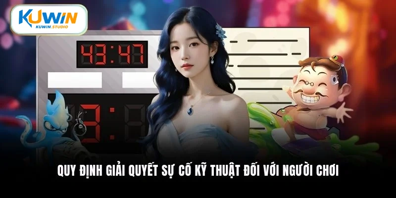 Quy định giải quyết sự cố kỹ thuật đối với người chơi