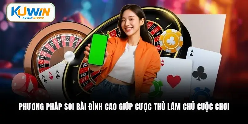 Phương pháp soi bài đỉnh cao giúp cược thủ làm chủ cuộc chơi