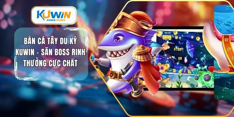 Bắn cá tây du ký kuwin săn boss rinh thưởng cực chất
