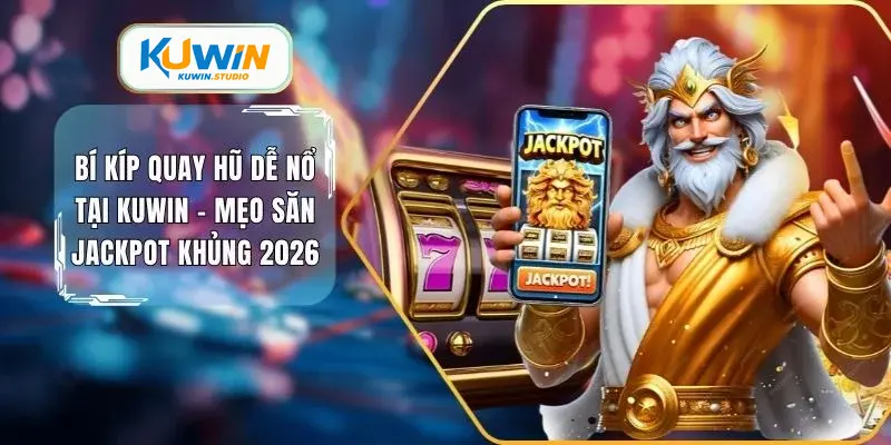 Bí kíp quay hũ dễ nổ tại Kuwin mẹo săn jackpot