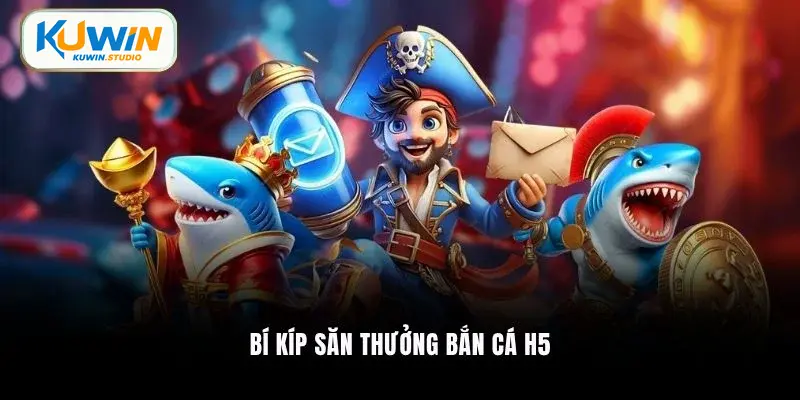 Bí kíp săn thưởng bắn cá H5