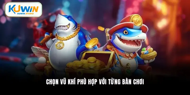 Chọn vũ khí phù hợp với từng bàn chơi