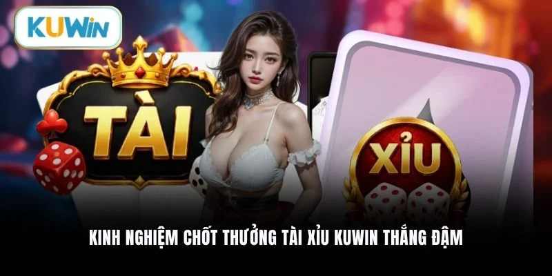 Kinh nghiệm chốt thưởng Tài Xỉu Kuwin thắng đậm
