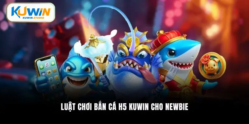 Luật chơi bắn cá H5 Kuwin cho newbie