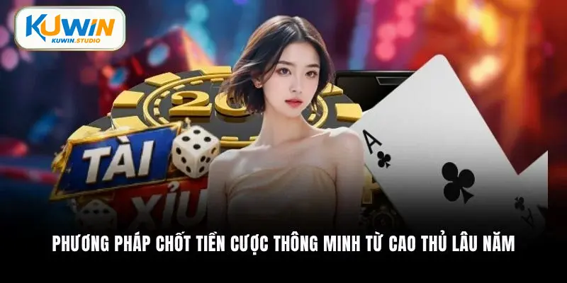 Phương pháp chốt tiền cược thông minh từ cao thủ lâu năm
