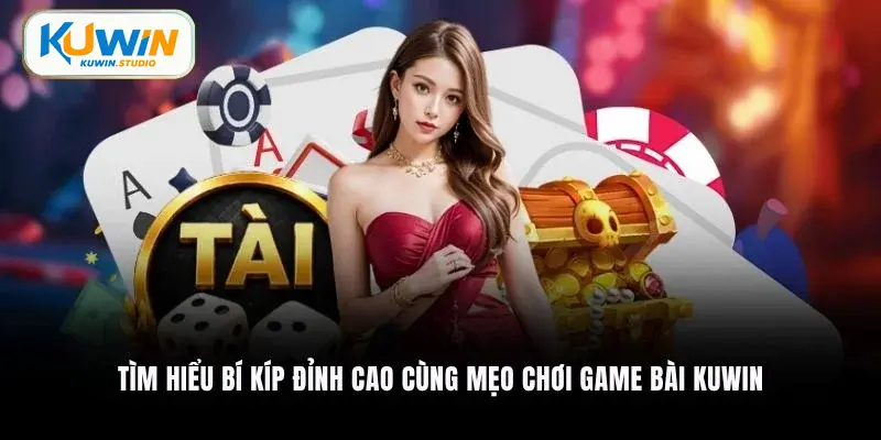 Tìm hiểu bí kíp đỉnh cao cùng mẹo chơi game bài Kuwin